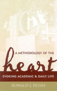 Title: A Methodology of the Heart: Evoking Academic and Daily Life, Author: Ronald J. Pelias