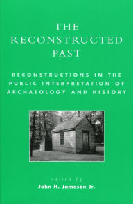 Title: The Reconstructed Past: Reconstructions in the Public Interpretation of Archaeology and History, Author: John H. Jameson