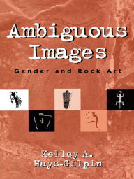 Title: Ambiguous Images: Gender and Rock Art, Author: Kelley Hays-Gilpin