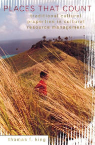 Title: Places That Count: Traditional Cultural Properties in Cultural Resource Management, Author: Thomas F. King Owner