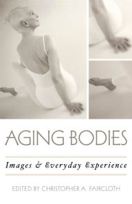 Title: Aging Bodies: Images and Everyday Experience, Author: Christopher A. Faircloth