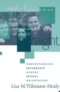 Title: Between Gay and Straight: Understanding Friendship Across Sexual Orientation, Author: Lisa M. Tillmann-Healy