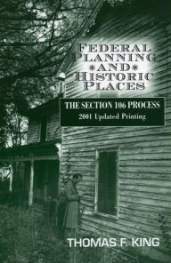 Title: Federal Planning and Historic Places: The Section 106 Process, Author: Thomas F. King Owner