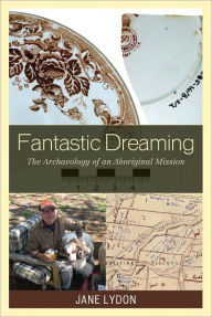 Title: Fantastic Dreaming: The Archaeology of an Aboriginal Mission, Author: Jane Lydon