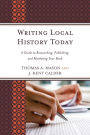 Writing Local History Today: A Guide to Researching, Publishing, and Marketing Your Book