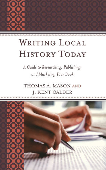 Writing Local History Today: A Guide to Researching, Publishing, and Marketing Your Book