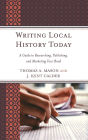 Writing Local History Today: A Guide to Researching, Publishing, and Marketing Your Book