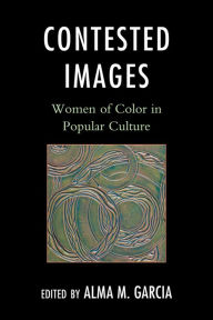 Title: Contested Images: Women of Color in Popular Culture, Author: Alma M. Garcia