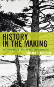 Title: History in the Making: The Archaeology of the Eastern Subarctic, Author: Donald H Holly