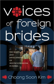 Title: Voices of Foreign Brides: The Roots and Development of Multiculturalism in Korea, Author: Choong Nam Kim
