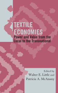 Title: Textile Economies: Power and Value from the Local to the Transnational, Author: Walter E. Little