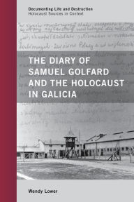 Title: The Diary of Samuel Golfard and the Holocaust in Galicia, Author: Wendy Lower Claremont McKenna College