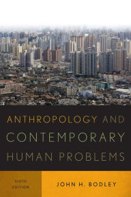 Title: Anthropology and Contemporary Human Problems / Edition 6, Author: John H. Bodley Washington State University