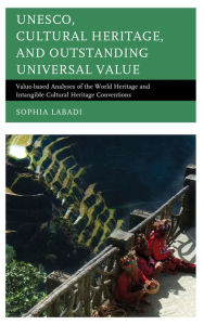 Title: UNESCO, Cultural Heritage, and Outstanding Universal Value: Value-based Analyses of the World Heritage and Intangible Cultural Heritage Conventions, Author: Sophia Labadi