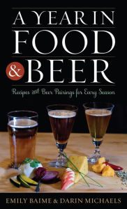 Title: A Year in Food and Beer: Recipes and Beer Pairings for Every Season, Author: Emily Baime