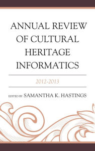 Title: Annual Review of Cultural Heritage Informatics: 2012-2013, Author: Samantha K. Hastings