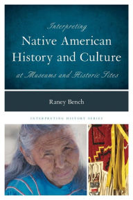 Title: Interpreting Native American History and Culture at Museums and Historic Sites, Author: Raney Bench