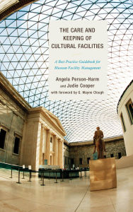 Title: The Care and Keeping of Cultural Facilities: A Best Practice Guidebook for Museum Facility Management, Author: Angela Person-Harm