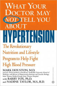 Title: What Your Doctor May Not Tell You about Hypertension: The Revolutionary Nutrition and Lifestyle Program to Help Fight High Blood Pressure, Author: Mark Houston MD