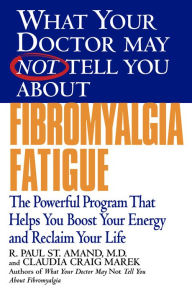Title: What Your Doctor May Not Tell You about Fibromyalgia Fatigue: The Revolutionary Program That Helps You Boost Your Energy Level and Reclaim Your Life, Author: R. Paul St. Amand MD
