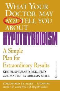 Title: What Your Doctor May Not Tell You about Hypothyroidism: A Simple Plan for Extraordinary Results, Author: Ken Blanchard MD