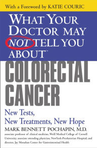 Title: What Your Doctor May Not Tell You About Colorectal Cancer: New Tests, New Treatments, New Hope, Author: Mark Bennett Pochapin MD