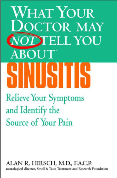 What Your Doctor May Not Tell You about Sinusitis: Relieve Your Symptoms and Identify the Real Source of Your Pain