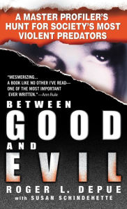 Title: Between Good and Evil: A Master Profiler's Hunt for Society's Most Violent Predators, Author: Roger L. Depue