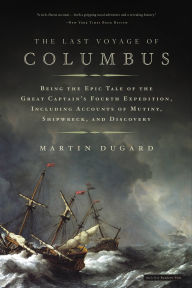 Title: The Last Voyage of Columbus: Being the Epic Tale of the Great Captain's Fourth Expedition, Including Accounts of Swordfight, Mutiny, Shipwreck, Gold, War, Hurricane, and Discovery, Author: Martin Dugard