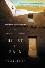 Title: House of Rain: Tracking a Vanished Civilization Across the American Southwest, Author: Craig Childs