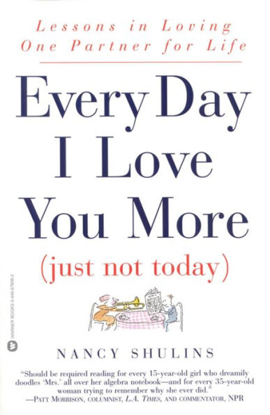Every Day I Love You More (Just Not Today): Lessons in Loving One Person for Life