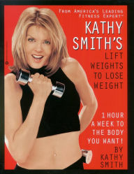 Title: Kathy Smith's Lift Weights to Lose Weight, Author: Kathy Smith