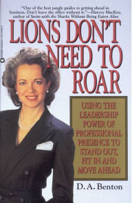 Title: Lions Don't Need to Roar: Using the Leadership Power of Personal Presence to Stand Out, Fit in and Move Ahead, Author: D. A. Benton