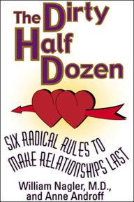 Title: The Dirty Half Dozen: Six Radical Rules to Make Relationships Last, Author: William Nagler MD