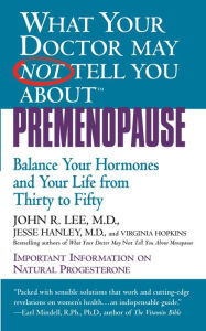 Title: What Your Doctor May Not Tell You about Premenopause: Balance Your Hormones and Your Life from Thirty to Fifty, Author: John R. Lee MD