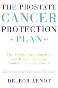 Title: The Prostate Cancer Protection Plan: The Foods, Supplements, and Drugs That Could Save Your Life, Author: Bob Arnot
