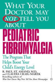 Title: What Your Doctor May Not Tell You about Pediatric Fibromyalgia: The Program that Helps Boost Your Child's Energy Level, Author: R. Paul St. Amand