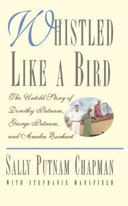 Title: Whistled Like a Bird: The Untold Story of Dorothy Putnam, George Putnam, and Amelia Earhart, Author: Sally Putnam Chapman