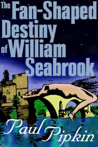 Title: The Fan-Shaped Destiny of William Seabrook: A Romance of Many Worlds, Author: Paul Pipkin
