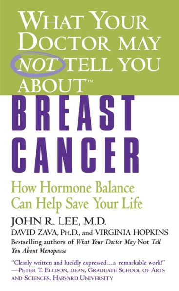 What Your Doctor May Not Tell You about Breast Cancer: How Hormone Balance Can Help Save Your Life