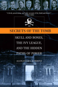 Title: Secrets of the Tomb: Skull and Bones, the Ivy League, and the Hidden Paths of Power, Author: Alexandra Robbins