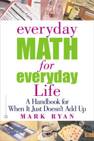 Title: Everyday Math for Everyday Life: A Handbook for When It Just Doesn't Add Up, Author: Mark Ryan