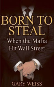 Title: Born to Steal: When the Mafia Hit Wall Street, Author: Gary Weiss