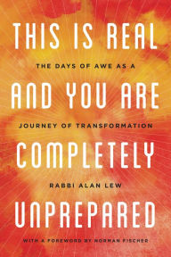 Title: This Is Real and You Are Completely Unprepared: The Days of Awe as a Journey of Transformation, Author: Alan Lew