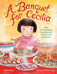 Title: A Banquet for Cecilia: How Cecilia Chiang Revolutionized Chinese Food in America, Author: Julie Leung