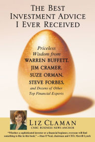 Title: The Best Investment Advice I Ever Received: Priceless Wisdom from Warren Buffett, Jim Cramer, Suze Orman, Steve Forbes, and Dozens of Other Top Financial Experts, Author: Liz Claman