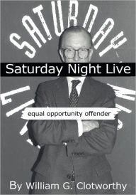 Title: Saturday Night Live: Equal Opportunity Offender: The Uncensored Censor, Author: William G. Clotworthy