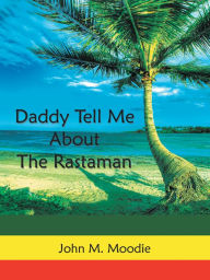 Title: Daddy Tell Me About the Rastaman, Author: John M. Moodie