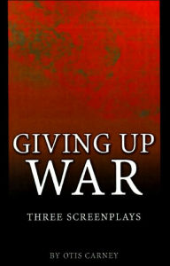 Title: Giving Up War:: Three Screenplays, Author: Otis Carney