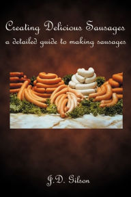 Title: Creating Delicious Sausages: A Detailed Guide to Making Sausages, Author: J D Gilson